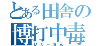 とある田舎の博打中毒（ぴぇーさん）