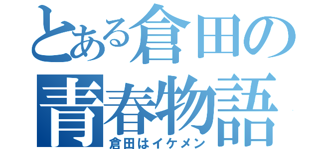 とある倉田の青春物語（倉田はイケメン）