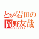 とある岩田の岡野友哉（そっくりさん）