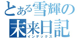 とある雪輝の末来日記（インデックス）