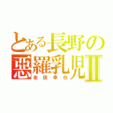 とある長野の惡羅乳児Ⅱ（池田幸也）