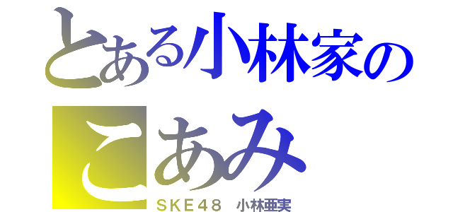 とある小林家のこあみ（ＳＫＥ４８ 小林亜実）