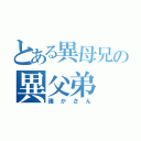 とある異母兄の異父弟（誰かさん）