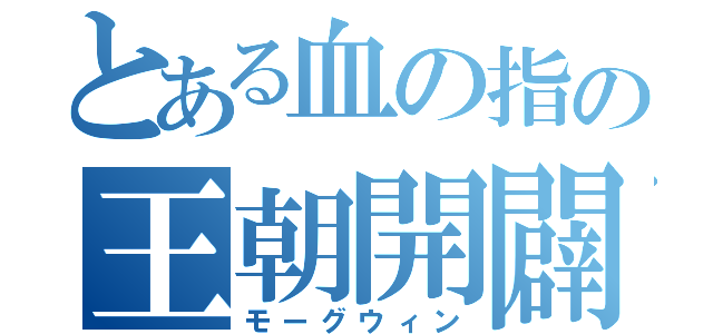 とある血の指の王朝開闢（モーグウィン）