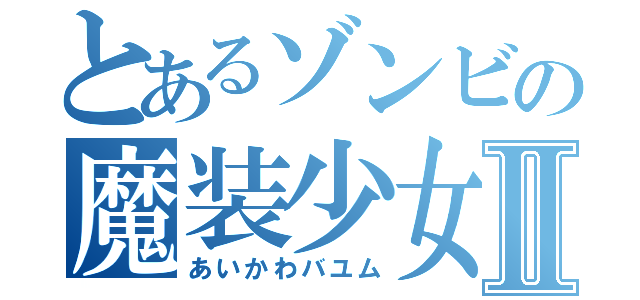 とあるゾンビの魔装少女Ⅱ（あいかわバユム）