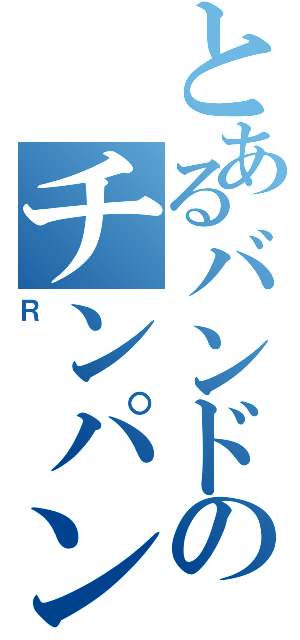 とあるバンドのチンパン（Ｒ）