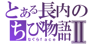 とある長内のちび物語Ⅱ（なぐらｆａｃｅ）