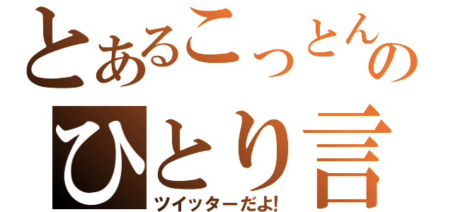 とあるこっとんのひとり言（ツイッターだよ！）