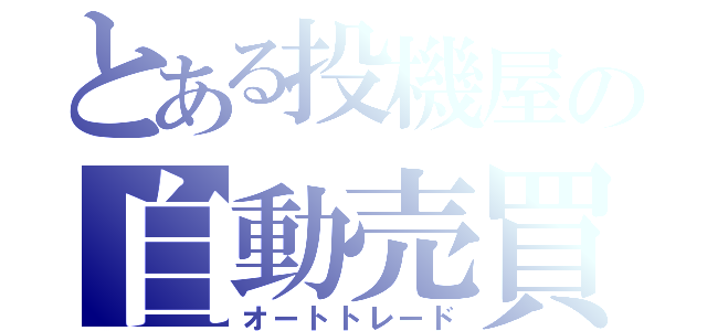 とある投機屋の自動売買（オートトレード）