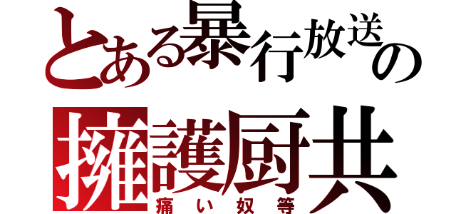 とある暴行放送の擁護厨共（痛い奴等）