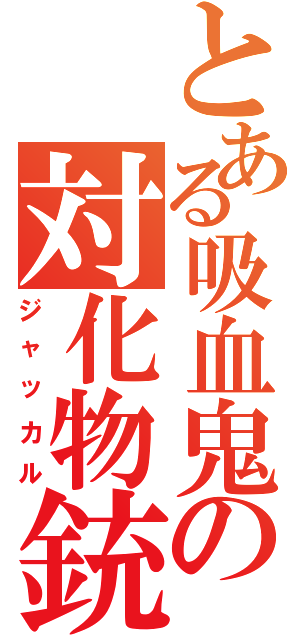 とある吸血鬼の対化物銃（ジャッカル）