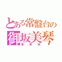 とある常盤台の御坂美琴（電撃娘）