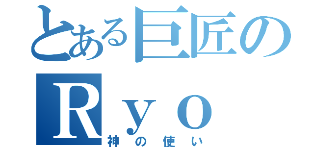 とある巨匠のＲｙｏ（神の使い）