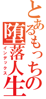 とあるもっちの堕落人生（インデックス）