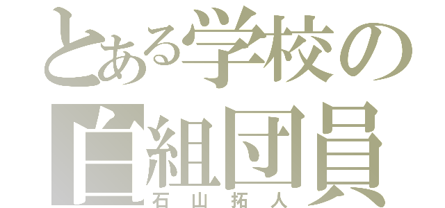 とある学校の白組団員（石山拓人）