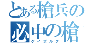 とある槍兵の必中の槍（ゲイボルク）