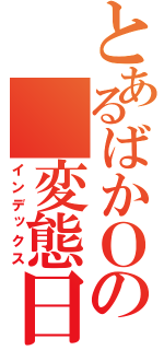 とあるばかＯの 変態日記（インデックス）