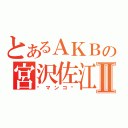 とあるＡＫＢの宮沢佐江Ⅱ（♥マンコ♡）