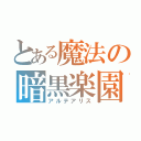 とある魔法の暗黒楽園（アルテアリス）