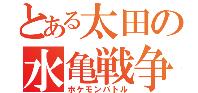 とある太田の水亀戦争（ポケモンバトル）