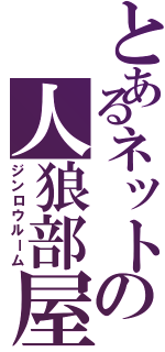 とあるネットの人狼部屋（ジンロウルーム）