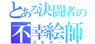 とある決闘者の不幸絵師（ゴルガー）