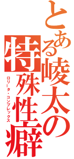 とある崚太の特殊性癖（ロリータ・コンプレックス）