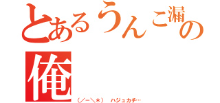 とあるうんこ漏らしの俺（（／－＼＊） ハジュカチ…）