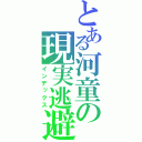 とある河童の現実逃避（インデックス）