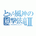 とある風神の風撃弦竜Ⅱ（フウゲキゲンリュウ）