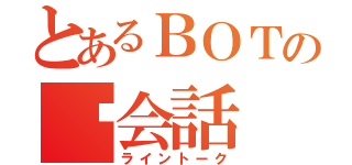 とあるＢＯＴの灊会話（ライントーク）