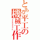 とある平工の機械工作（メタルクラフト）