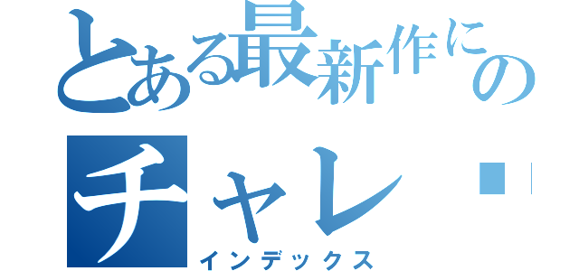 とある最新作にのチャレ​ンジ！（インデックス）