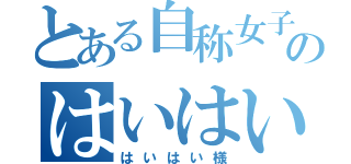 とある自称女子のはいはい（はいはい様）