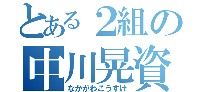 とある２組の中川晃資（なかがわこうすけ）