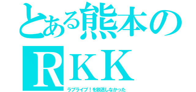 とある熊本のＲＫＫ（ラブライブ！を放送しなかった）