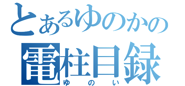 とあるゆのかの電柱目録（ゆのい）