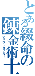 とある綴命の錬金術士（ショウ・タッカー）