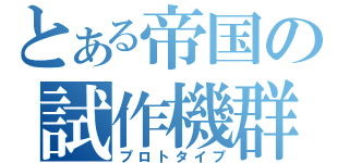 とある帝国の試作機群（プロトタイプ）