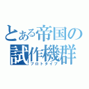 とある帝国の試作機群（プロトタイプ）