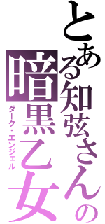 とある知弦さんの暗黒乙女（ダーク・エンジェル）