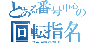 とある番号中心の回転指名（ぐるぐるーっとまわっていきまーす）