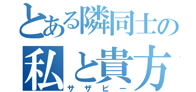 とある隣同士の私と貴方（サザビー）