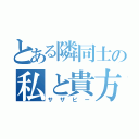 とある隣同士の私と貴方（サザビー）