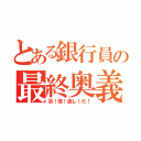 とある銀行員の最終奥義（百！倍！返し！だ！）