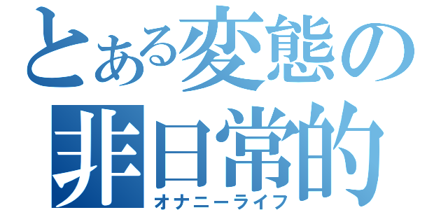 とある変態の非日常的日常（オナニーライフ）