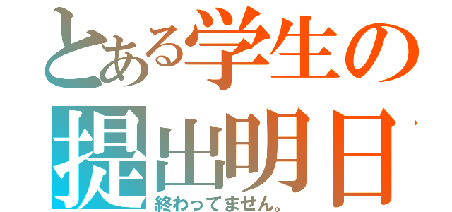 とある学生の提出明日（終わってません。）