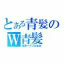 とある青髪のＷ青髪（世界一クソな生主）