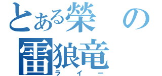 とある榮の雷狼竜（ライー）