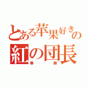 とある苹果好きの紅の団長（春龍）